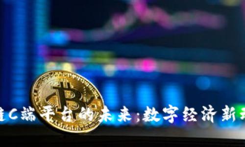 探索区块链C端平台的未来：数字经济新动向与趋势