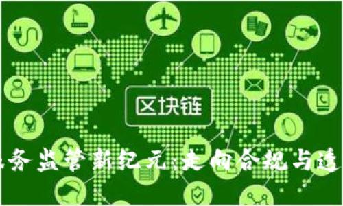区块链服务监管新纪元：走向合规与透明的未来