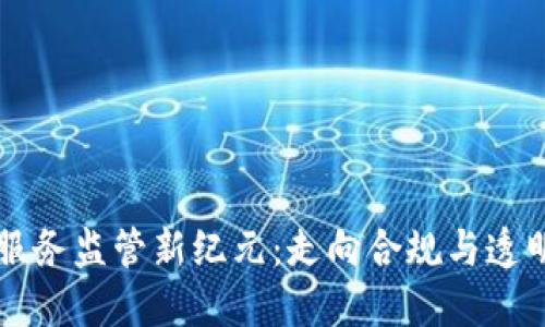 区块链服务监管新纪元：走向合规与透明的未来