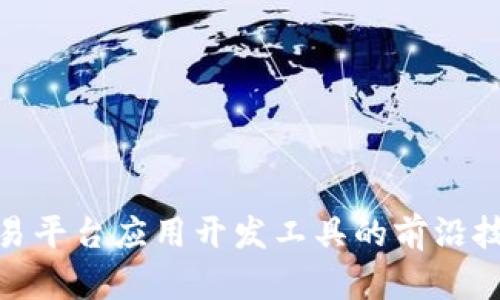 探索区块链交易平台应用开发工具的前沿技术与实用策略