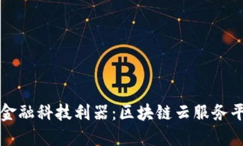 新兴时代的金融科技利器：区块链云服务平台全面评价