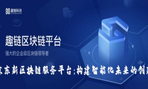 探索京东新区块链服务平台：构建智能化未来的创新之路