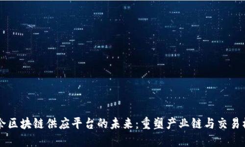 新余区块链供应平台的未来：重塑产业链与交易模式