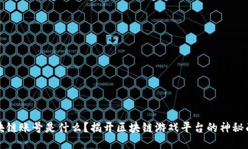 区块链账号是什么？揭开区块链游戏平台的神秘面纱