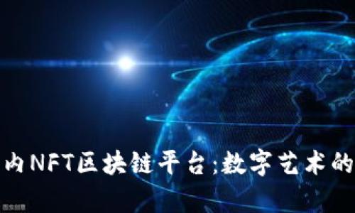 探索国内NFT区块链平台：数字艺术的新前沿