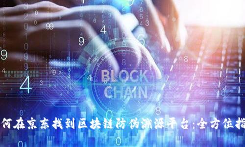 如何在京东找到区块链防伪溯源平台：全方位指南