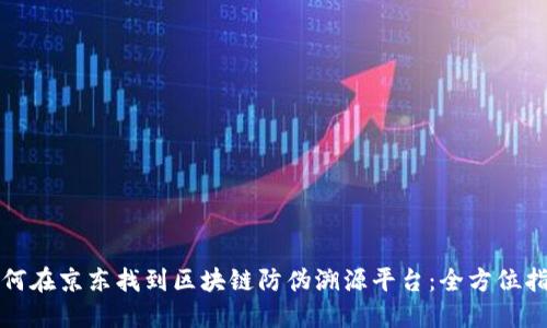 如何在京东找到区块链防伪溯源平台：全方位指南