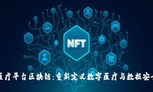 医疗平台区块链：重新定义数字医疗与数据安全