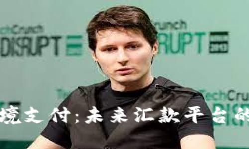 区块链跨境支付：未来汇款平台的颠覆之路
