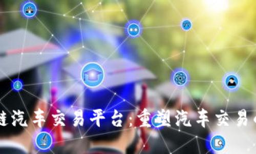 区块链汽车交易平台：重塑汽车交易的未来