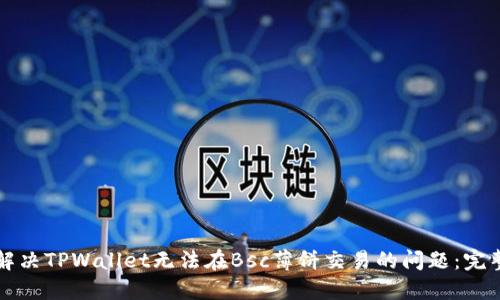 如何解决TPWallet无法在Bsc薄饼交易的问题：完整指南