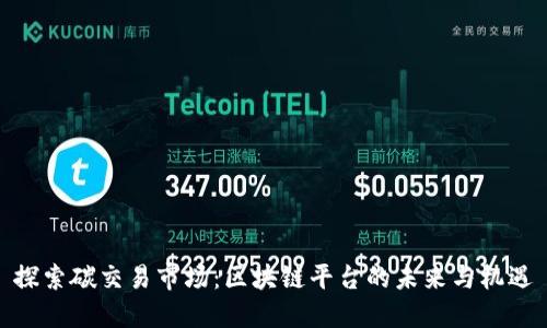 探索碳交易市场：区块链平台的未来与机遇