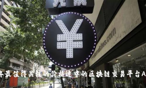 2023年最值得关注的价格适中的区块链交易平台APP推荐