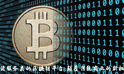   
生活服务类的区块链平台：颠覆传统商业的新机遇