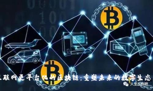 比互联网更平台化的区块链：重塑未来的数字生态系统
