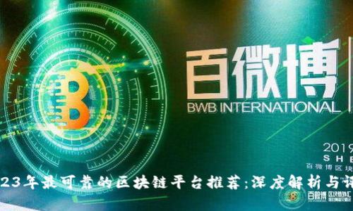 2023年最可靠的区块链平台推荐：深度解析与评估