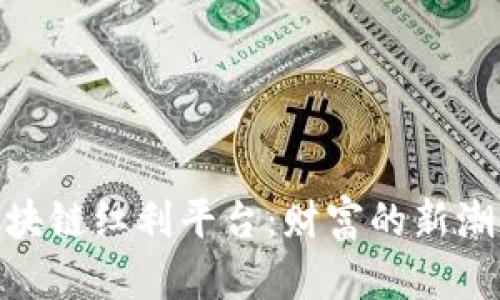 : 揭秘区块链红利平台：财富的新潮流与机遇