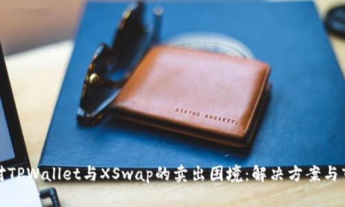 如何应对TPWallet与XSwap的卖出困境：解决方案与市场洞察