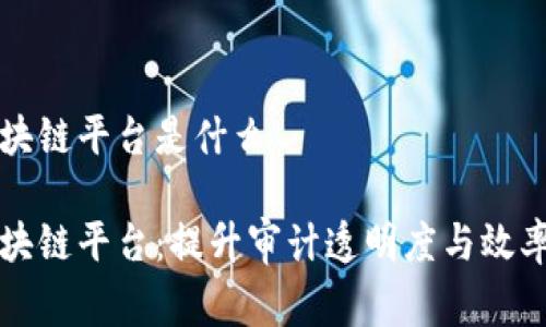 审计局区块链平台是什么

审计局区块链平台：提升审计透明度与效率的新技术