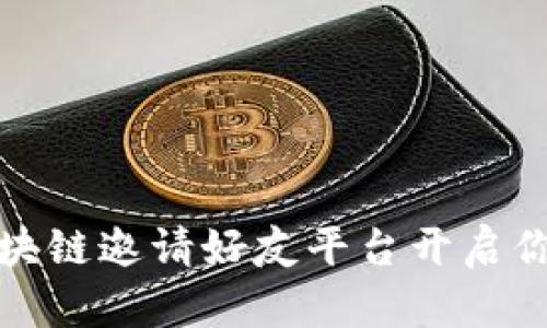 如何利用区块链邀请好友平台开启你的财富之旅