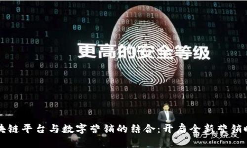 区块链平台与数字营销的结合：开启全新营销时代