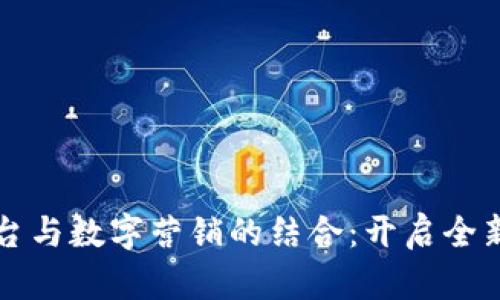 区块链平台与数字营销的结合：开启全新营销时代