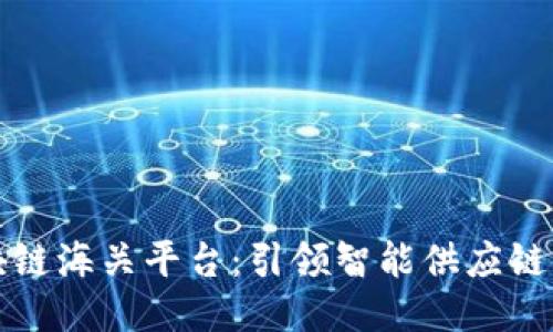 韩国区块链海关平台：引领智能供应链的新趋势