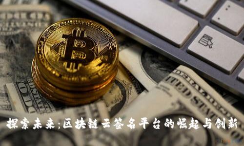 探索未来：区块链云签名平台的崛起与创新