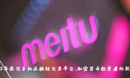 2023年最佳手机区块链交易平台：加密货币投资者的新选择