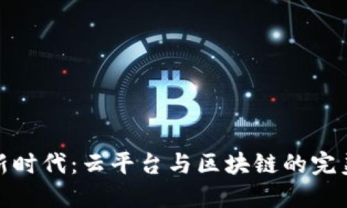 融合新时代：云平台与区块链的完美结合
