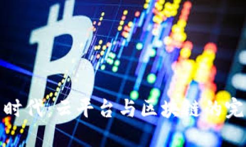 融合新时代：云平台与区块链的完美结合