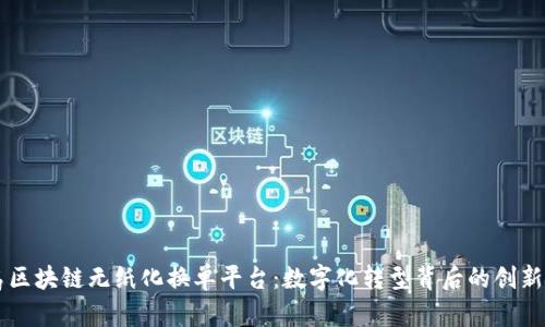 青岛区块链无纸化换单平台：数字化转型背后的创新力量