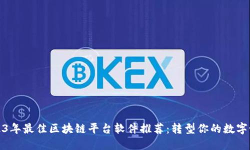 2023年最佳区块链平台软件推荐：转型你的数字世界