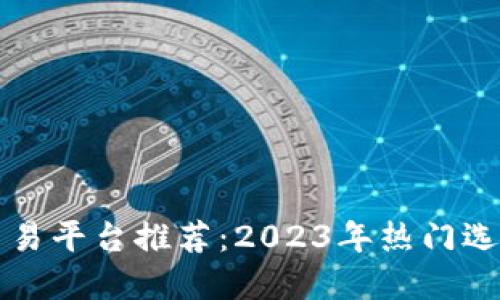 区块链藏品交易平台推荐：2023年热门选择与市场趋势