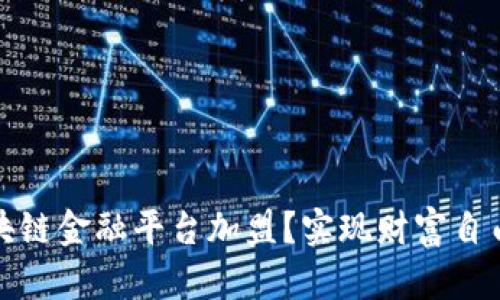 如何选择区块链金融平台加盟？实现财富自由的最佳途径