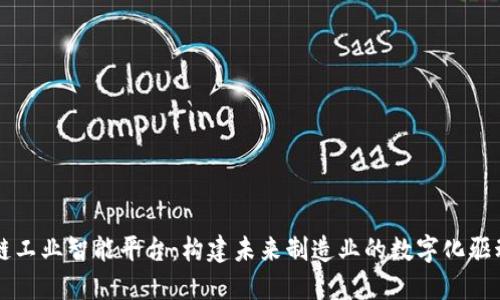 区块链工业智能平台：构建未来制造业的数字化驱动引擎