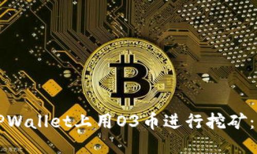 如何在TPWallet上用O3币进行挖矿：完全指南