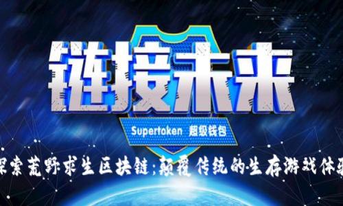 探索荒野求生区块链：颠覆传统的生存游戏体验