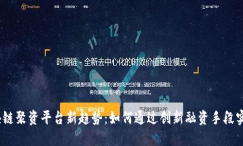 2023年区块链聚资平台新趋势：如何通过创新融资手段实现投资回报