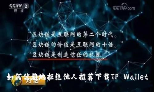 如何优雅地拒绝他人推荐下载TP Wallet