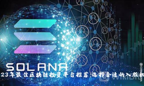 2023年最佳区块链投资平台推荐：选择合适的入股机会