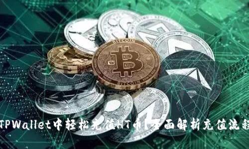 如何在TPWallet中轻松充值HT币？全面解析充值流程与技巧