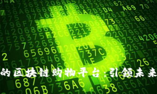 探索前景好的区块链购物平台：引领未来消费新趋势