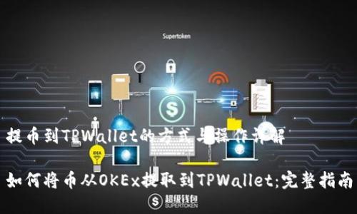 提币到TPWallet的方式与操作详解

如何将币从OKEx提取到TPWallet：完整指南