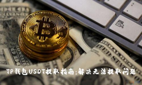 TP钱包USDT提取指南：解决无法提取问题