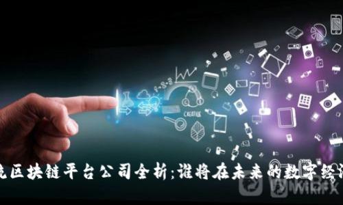 2023年主流区块链平台公司全析：谁将在未来的数字经济中领风骚？