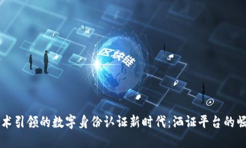 区块链技术引领的数字身份认证新时代：洒证平台的崛起与未来