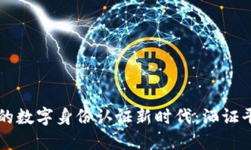 区块链技术引领的数字身份认证新时代：洒证平台的崛起与未来