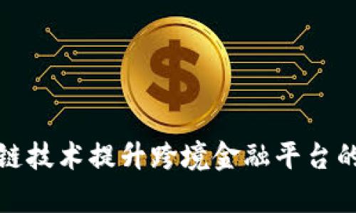 如何利用区块链技术提升跨境金融平台的效率与安全性