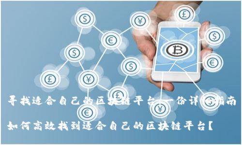 寻找适合自己的区块链平台：一份详细指南

如何高效找到适合自己的区块链平台？